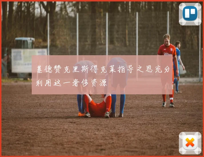 基德赞克里斯得克莱指导之恩充分利用这一奢侈资源
