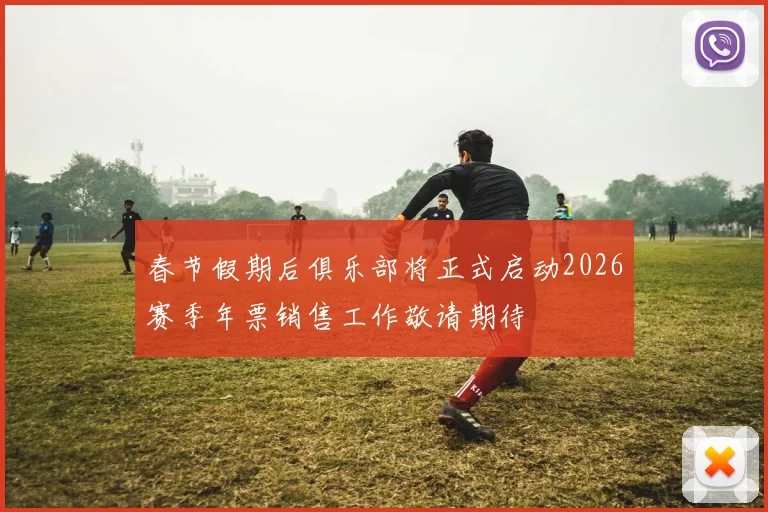春节假期后俱乐部将正式启动2026赛季年票销售工作敬请期待