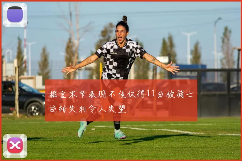 掘金末节表现不佳仅得11分被骑士逆转失利令人失望