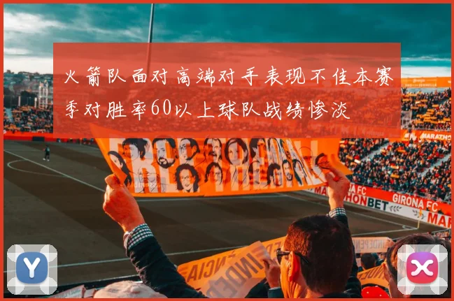 火箭队面对高端对手表现不佳本赛季对胜率60以上球队战绩惨淡