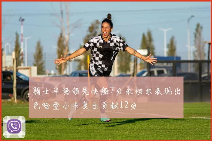 骑士半场领先快船7分米切尔表现出色哈登小卡复出贡献12分