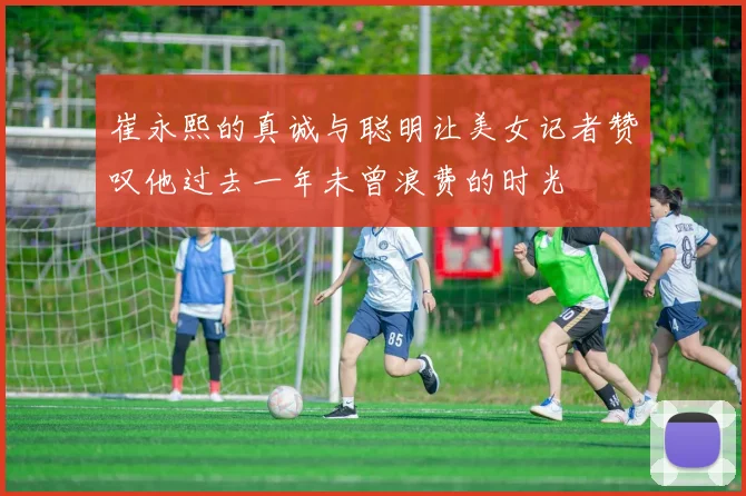 崔永熙的真诚与聪明让美女记者赞叹他过去一年未曾浪费的时光