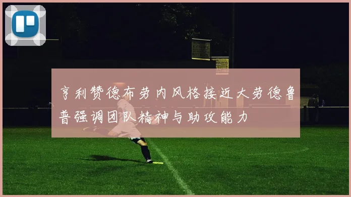 亨利赞德布劳内风格接近大劳德鲁普强调团队精神与助攻能力