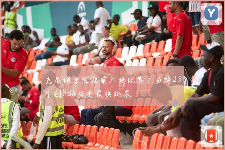 克尼佩尔生涯前八场比赛三分球25个创NBA历史最快纪录