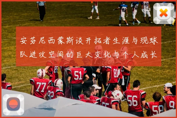 安芬尼西蒙斯谈开拓者生涯与现球队进攻空间的巨大变化与个人成长