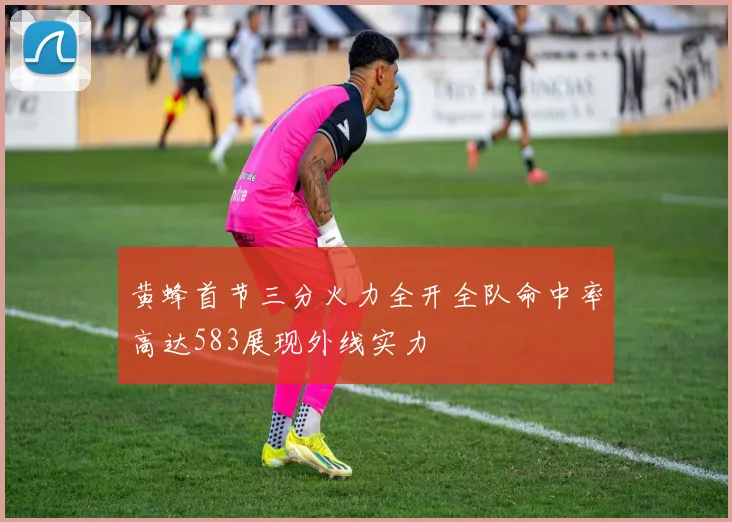 黄蜂首节三分火力全开全队命中率高达583展现外线实力