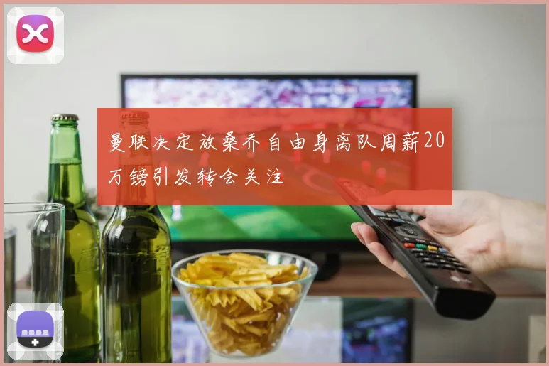 曼联决定放桑乔自由身离队周薪20万镑引发转会关注