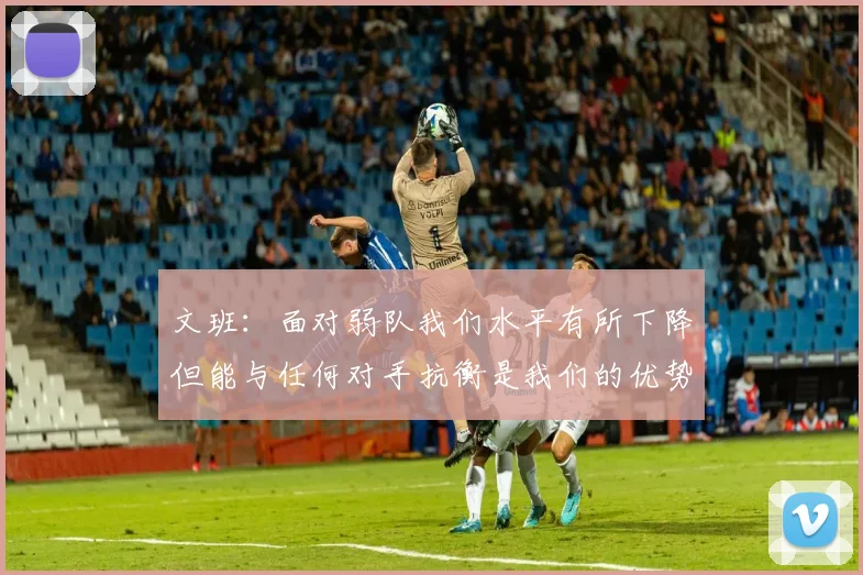 文班：面对弱队我们水平有所下降但能与任何对手抗衡是我们的优势