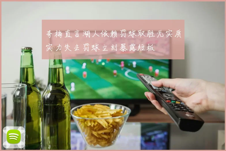 夸梅直言湖人依赖罚球取胜无实质实力失去罚球立刻暴露短板