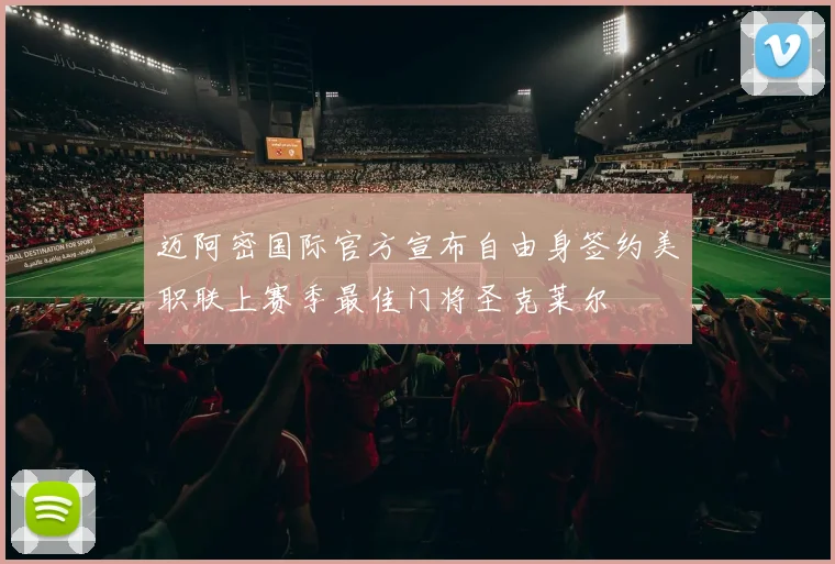 迈阿密国际官方宣布自由身签约美职联上赛季最佳门将圣克莱尔