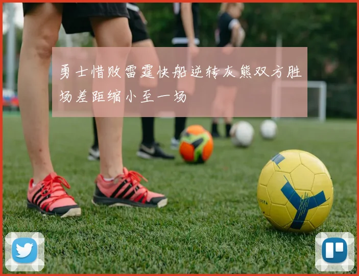 勇士惜败雷霆快船逆转灰熊双方胜场差距缩小至一场