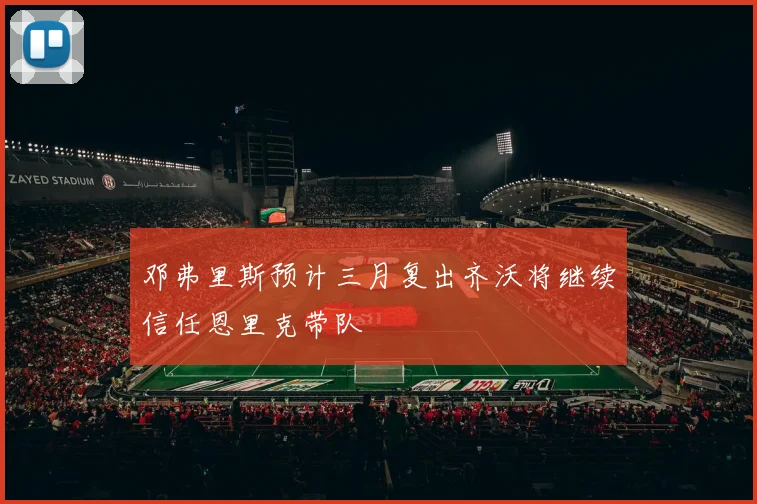 邓弗里斯预计三月复出齐沃将继续信任恩里克带队
