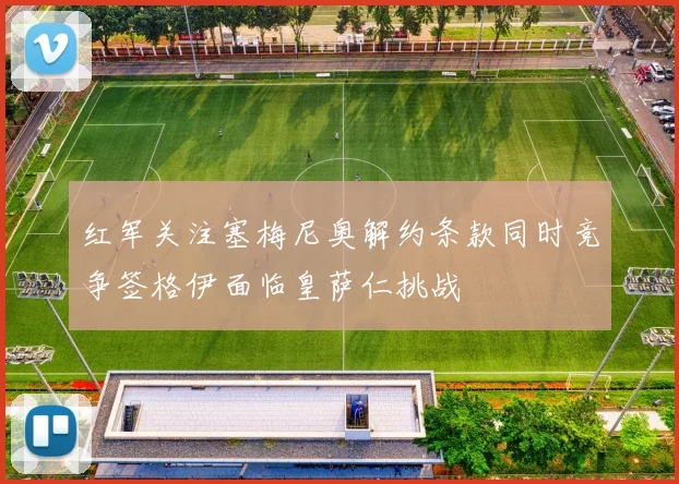 红军关注塞梅尼奥解约条款同时竞争签格伊面临皇萨仁挑战