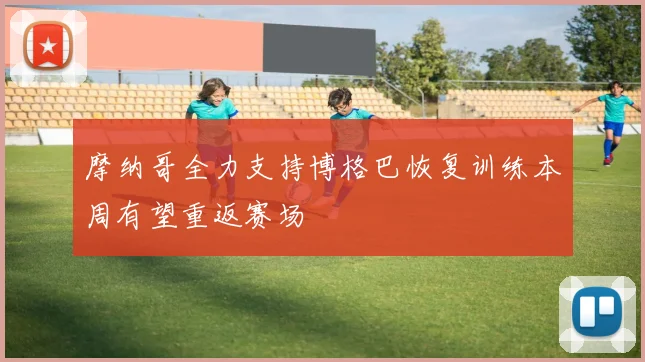 摩纳哥全力支持博格巴恢复训练本周有望重返赛场