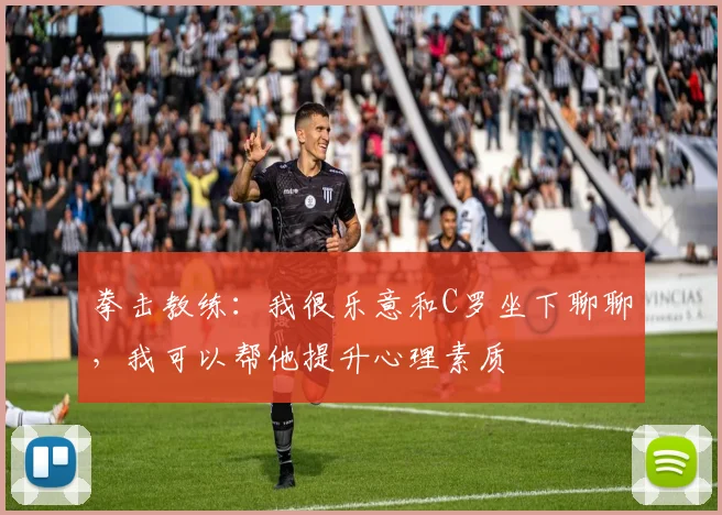 拳击教练：我很乐意和C罗坐下聊聊，我可以帮他提升心理素质