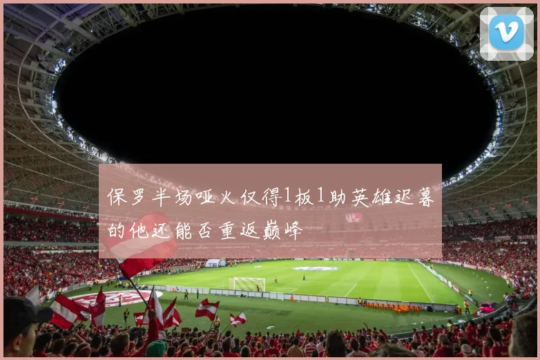 保罗半场哑火仅得1板1助英雄迟暮的他还能否重返巅峰