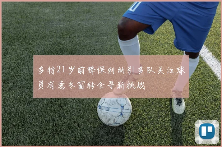 多特21岁前锋保利纳引多队关注球员有意冬窗转会寻新挑战